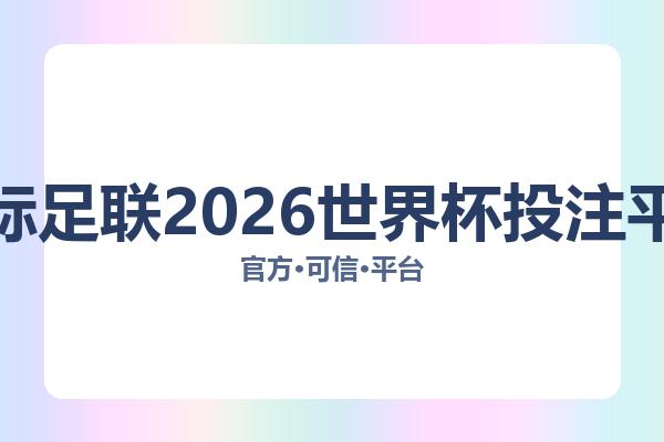 国际足联2026世界杯投注平台相关进展：核心事件与影响分析